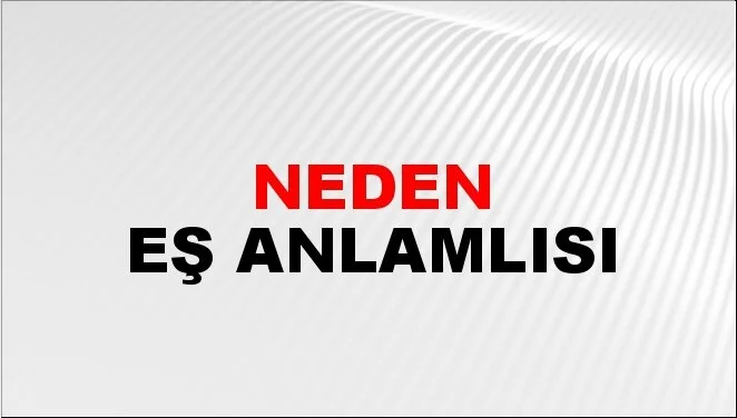 Neden Eş Anlamlısı Nedir? Neden Kelimesinin Eş Anlamlı Olan Sözcükleri