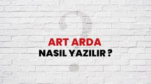 Art Arda” Nasıl Yazılır? TDK’ya Göre Doğru Kullanım