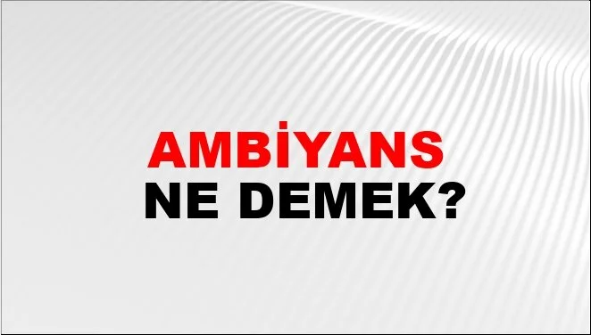 Ambiyansın Anlamı: TDK Sözlüğünde Ne Anlama Geliyor?